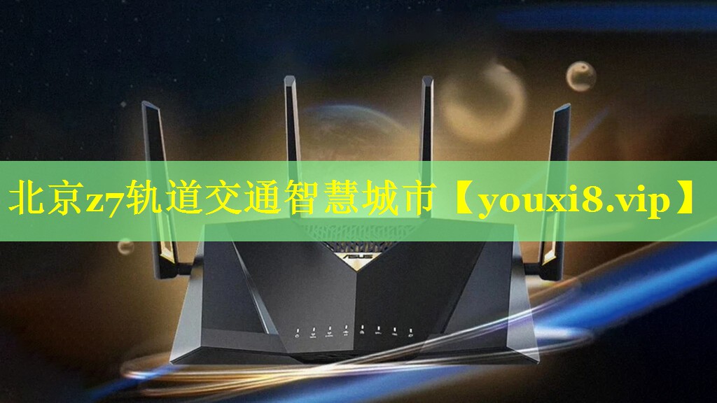 北京z7轨道交通智慧城市 北京z7轨道交通智慧城市