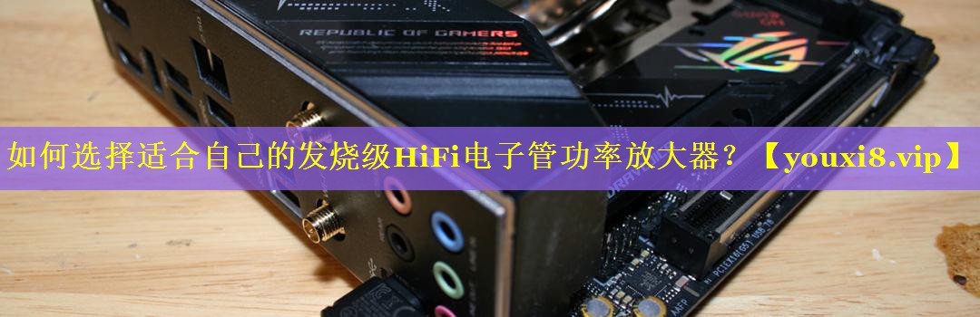 如何选择适合自己的发烧级HiFi电子管功率放大器? 如何选择适合自己的发烧级HiFi电子管功率放大器?