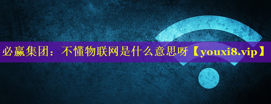 不懂物联网是什么意思呀 不懂物联网是什么意思呀