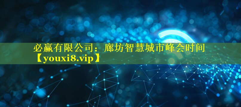廊坊智慧城市峰会时间 廊坊智慧城市峰会时间