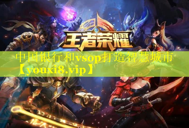 中国银行和vsop打造智慧城市 中国银行和vsop打造智慧城市