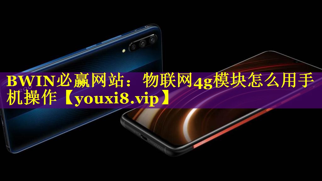 物联网4g模块怎么用手机操作 物联网4g模块怎么用手机操作