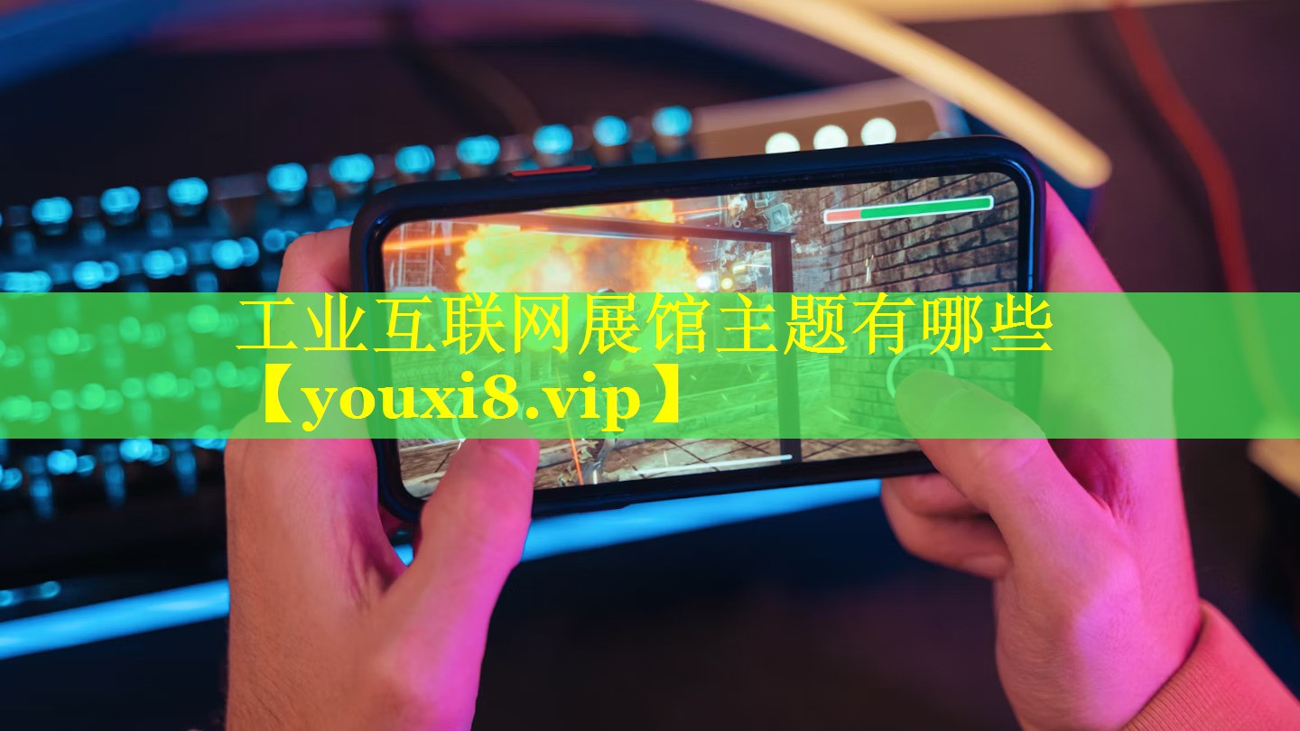 工业互联网展馆主题有哪些 工业互联网展馆主题有哪些