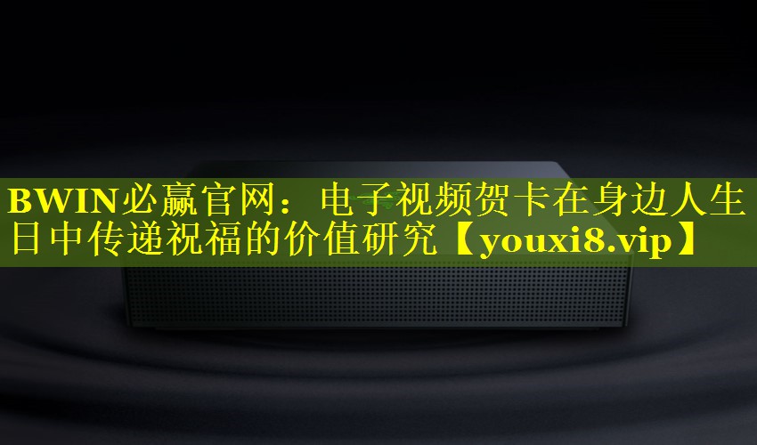 电子视频贺卡在身边人生日中传递祝福的价值研究 电子视频贺卡在身边人生日中传递祝福的价值研究