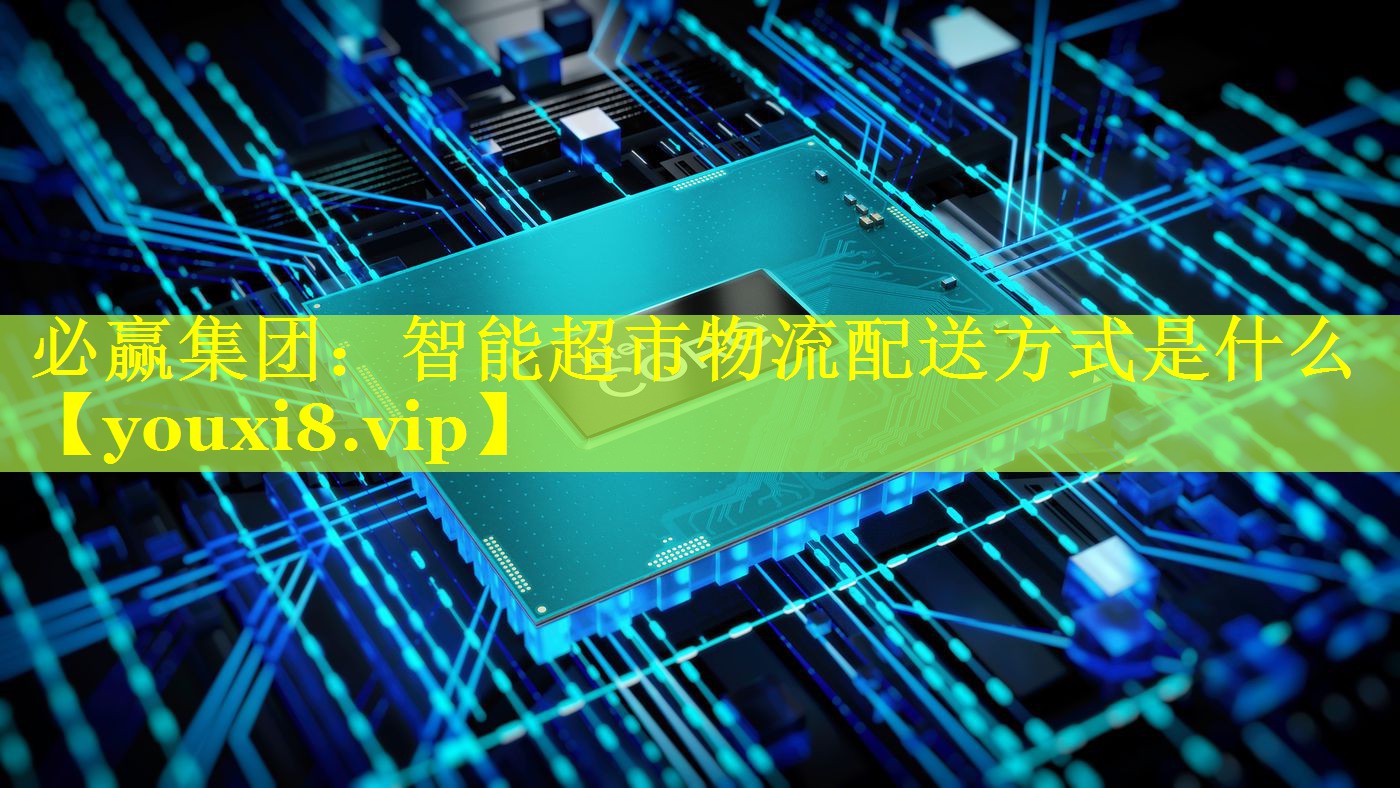 智能超市物流配送方式是什么 智能超市物流配送方式是什么