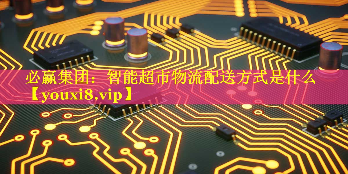 智能超市物流配送方式是什么 智能超市物流配送方式是什么
