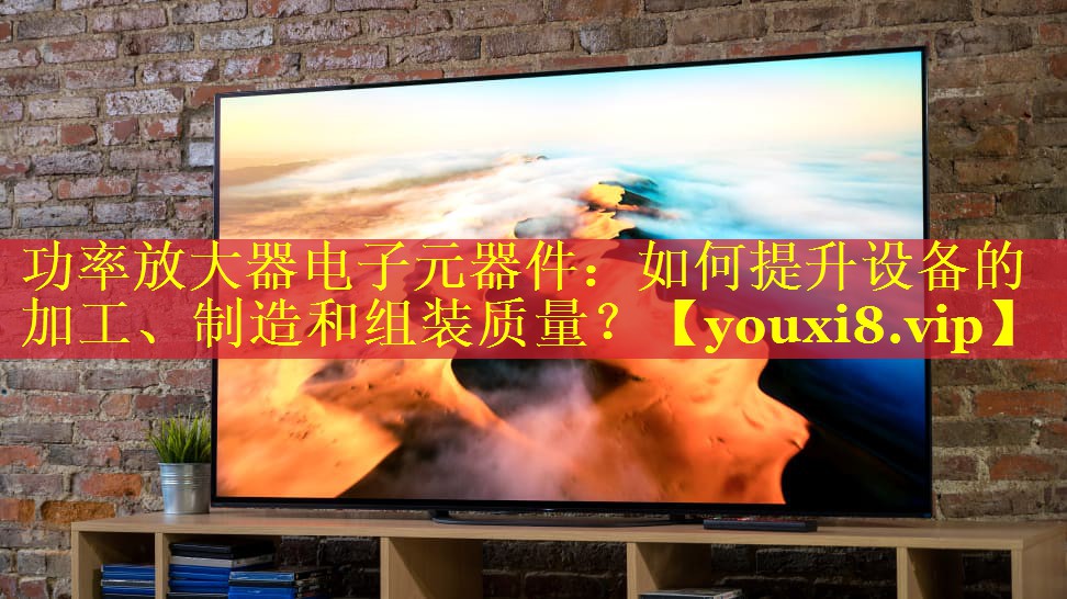功率放大器电子元器件:如何提升设备的加工、制造和组装质量? 功率放大器电子元器件:如何提升设备的加工、制造和组装质量?