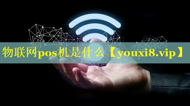 物联网pos机是什么 物联网pos机是什么