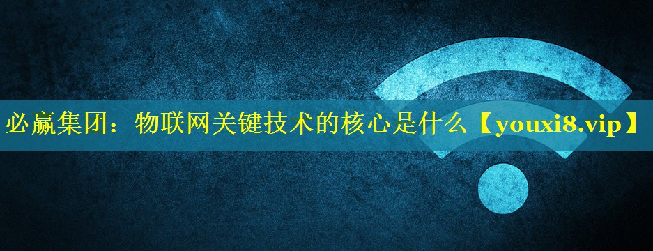 物联网关键技术的核心是什么 物联网关键技术的核心是什么