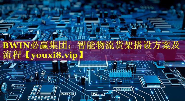 智能物流货架搭设方案及流程 智能物流货架搭设方案及流程