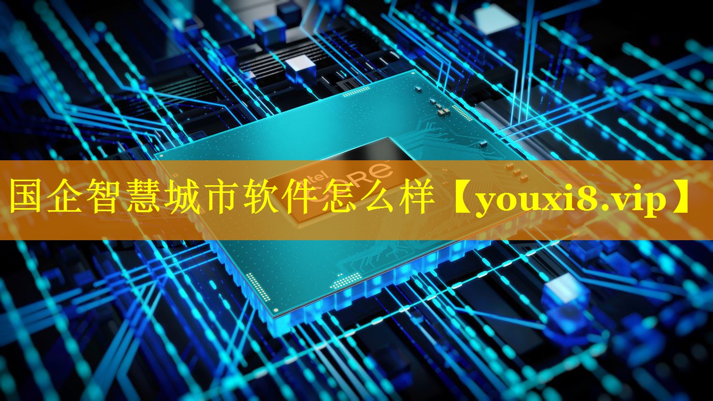 国企智慧城市软件怎么样 国企智慧城市软件怎么样