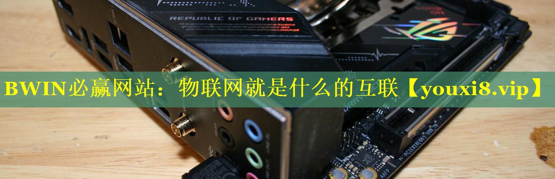 物联网就是什么的互联 物联网就是什么的互联