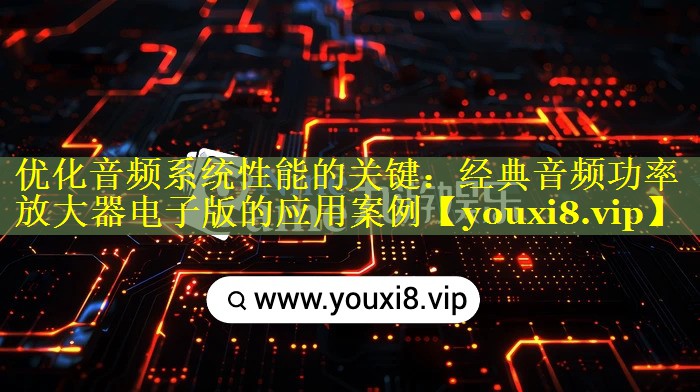 优化音频系统性能的关键:经典音频功率放大器电子版的应用案例 优化音频系统性能的关键:经典音频功率放大器电子版的应用案例