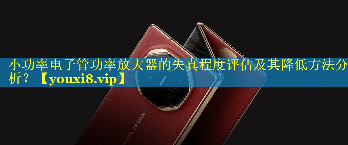 小功率电子管功率放大器的失真程度评估及其降低方法分析? 小功率电子管功率放大器的失真程度评估及其降低方法分析?