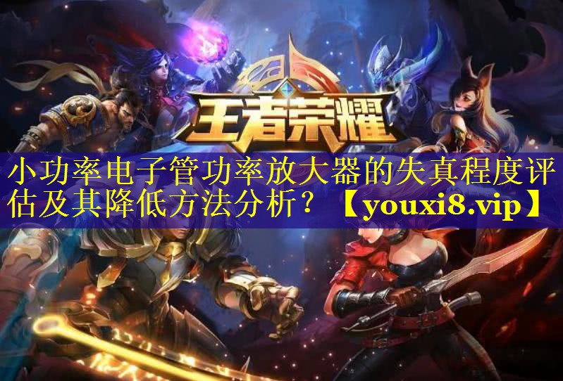 小功率电子管功率放大器的失真程度评估及其降低方法分析? 小功率电子管功率放大器的失真程度评估及其降低方法分析?