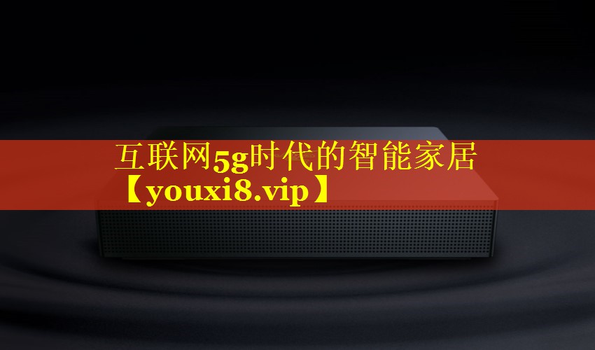 互联网5g时代的智能家居 互联网5g时代的智能家居