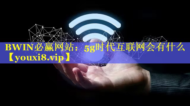 5g时代互联网会有什么 5g时代互联网会有什么