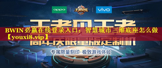 智慧城市三维底座怎么做 智慧城市三维底座怎么做