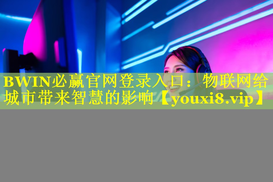 物联网给城市带来智慧的影响 物联网给城市带来智慧的影响
