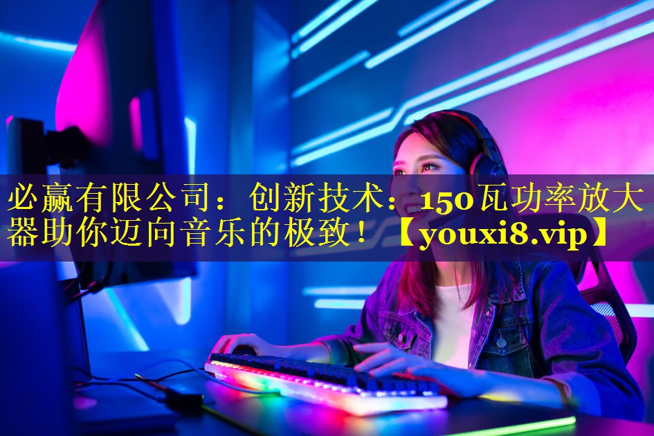 创新技术：150瓦功率放大器助你迈向音乐的极致！