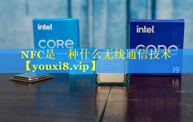 NFC是一种什么无线通信技术 NFC是一种什么无线通信技术